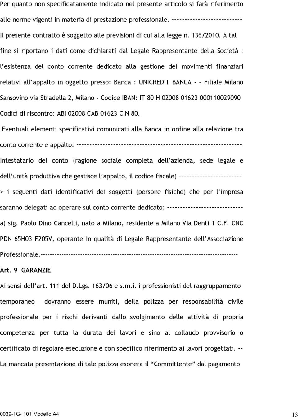 A tal fine si riportano i dati come dichiarati dal Legale Rappresentante della Società : l esistenza del conto corrente dedicato alla gestione dei movimenti finanziari relativi all appalto in oggetto