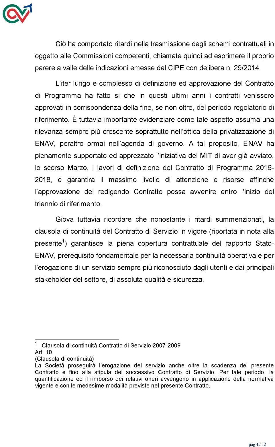 L iter lungo e complesso di definizione ed approvazione del Contratto di Programma ha fatto si che in questi ultimi anni i contratti venissero approvati in corrispondenza della fine, se non oltre,