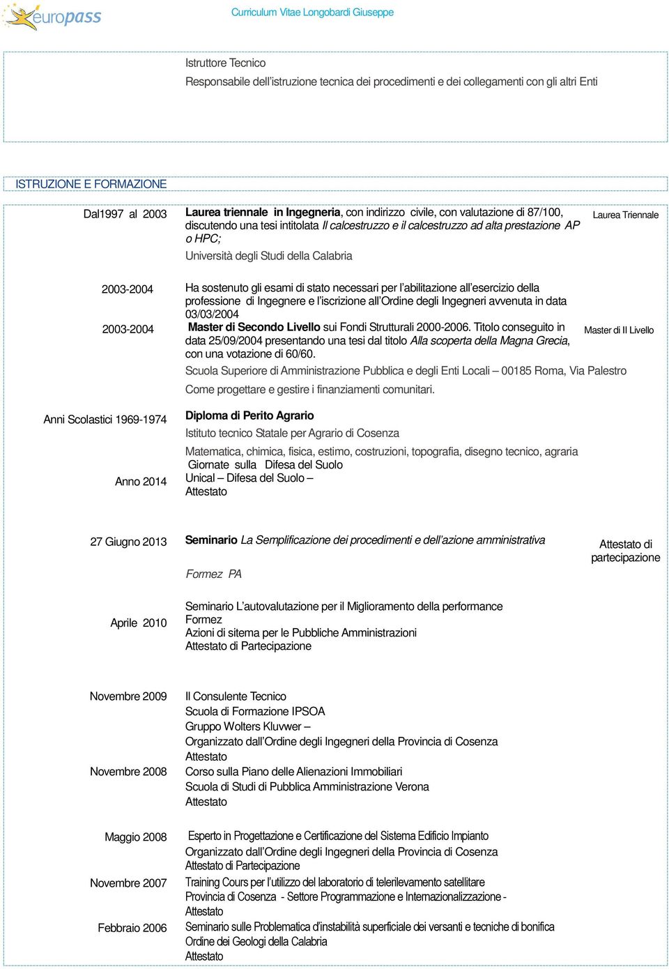 sostenuto gli esami di stato necessari per l abilitazione all esercizio della professione di Ingegnere e l iscrizione all Ordine degli Ingegneri avvenuta in data 03/03/2004 2003-2004 Master di