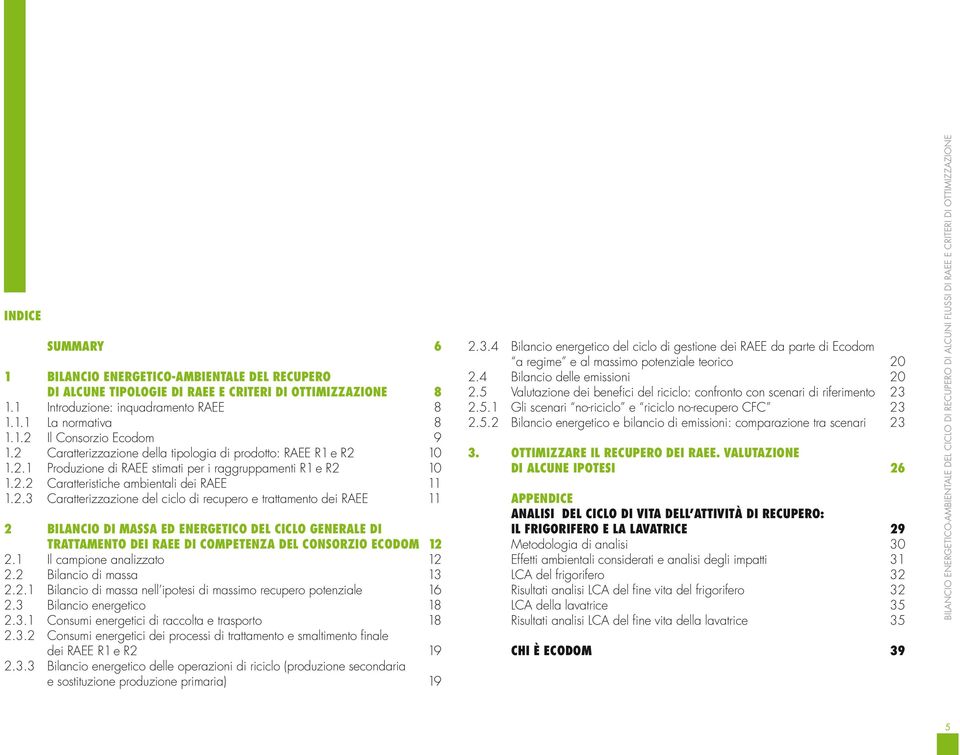 1 Il campione analizzato 12 2.2 Bilancio di massa 13 2.2.1 Bilancio di massa nell ipotesi di massimo recupero potenziale 16 2.3 Bilancio energetico 18 2.3.1 Consumi energetici di raccolta e trasporto 18 2.