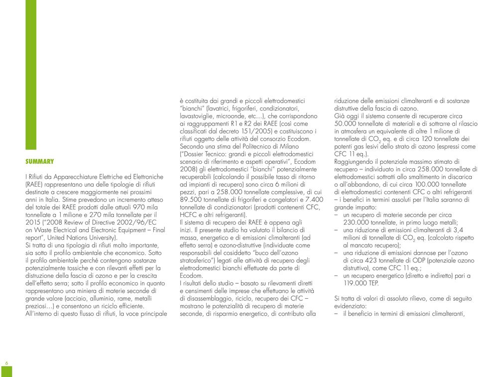 Electrical and Electronic Equipment Final report, United Nations University). Si tratta di una tipologia di rifiuti molto importante, sia sotto il profilo ambientale che economico.