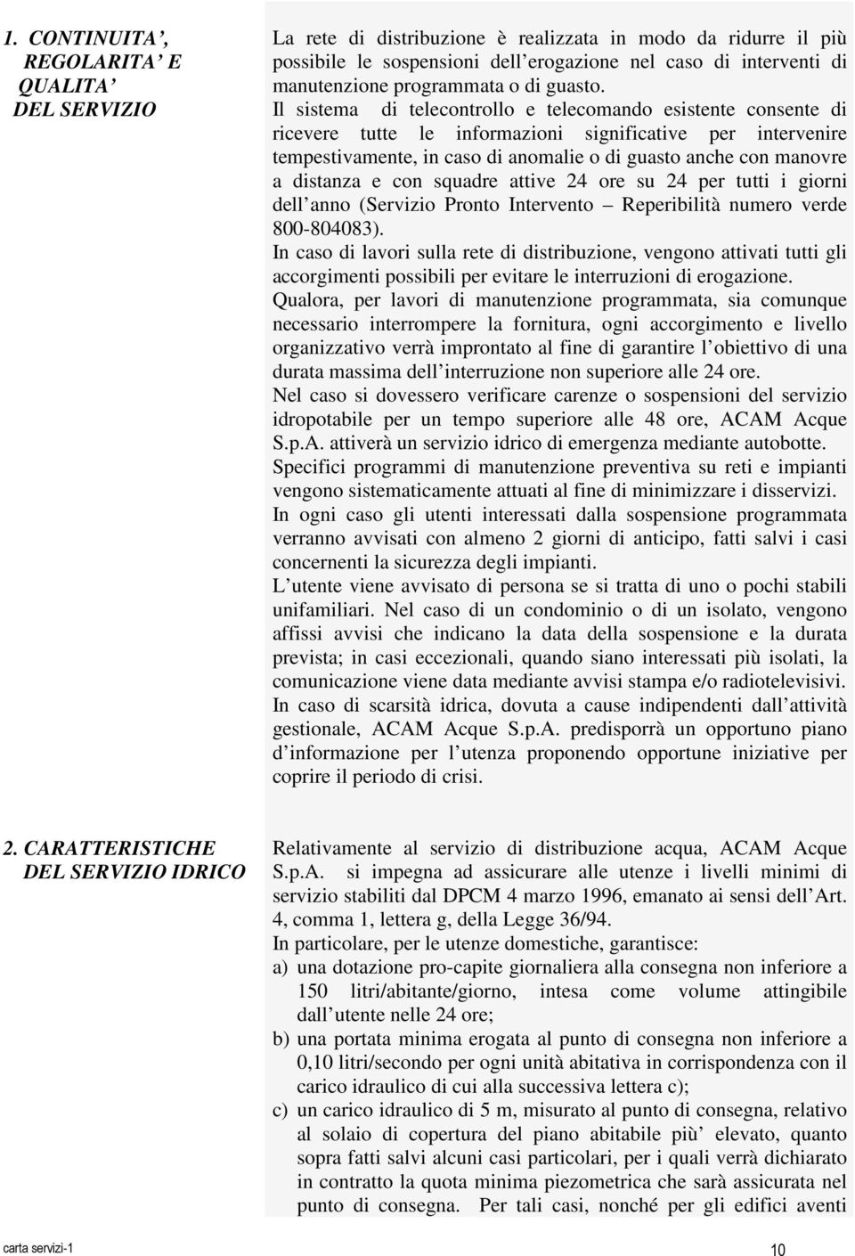 Il sistema di telecontrollo e telecomando esistente consente di ricevere tutte le informazioni significative per intervenire tempestivamente, in caso di anomalie o di guasto anche con manovre a