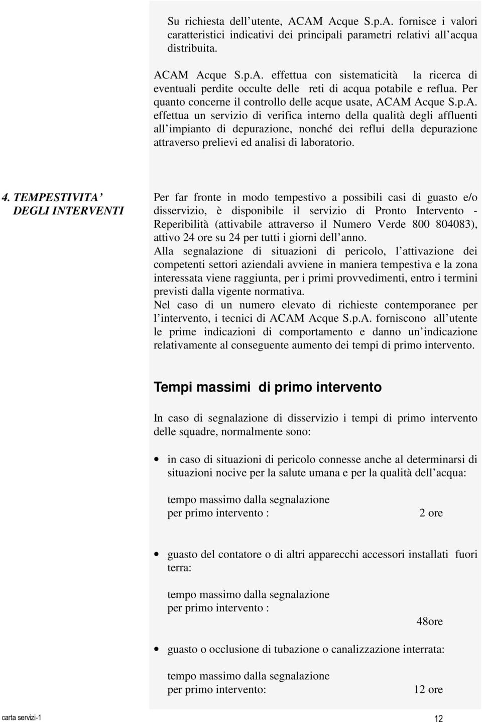 AM Acque S.p.A. effettua un servizio di verifica interno della qualità degli affluenti all impianto di depurazione, nonché dei reflui della depurazione attraverso prelievi ed analisi di laboratorio.