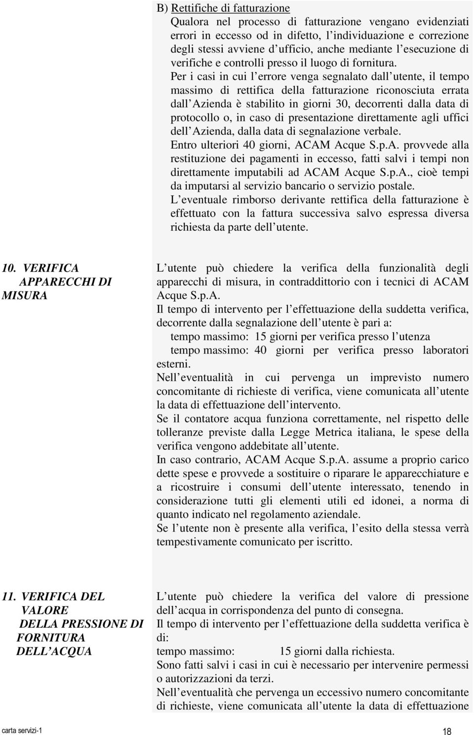 Per i casi in cui l errore venga segnalato dall utente, il tempo massimo di rettifica della fatturazione riconosciuta errata dall Azienda è stabilito in giorni 30, decorrenti dalla data di protocollo