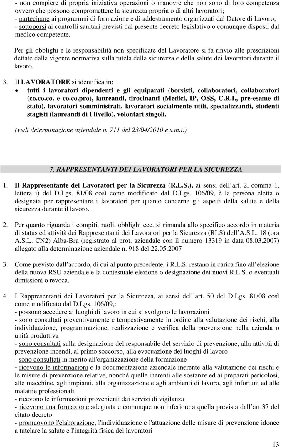 Per gli obblighi e le responsabilità non specificate del Lavoratore si fa rinvio alle prescrizioni dettate dalla vigente normativa sulla tutela della sicurezza e della salute dei lavoratori durante