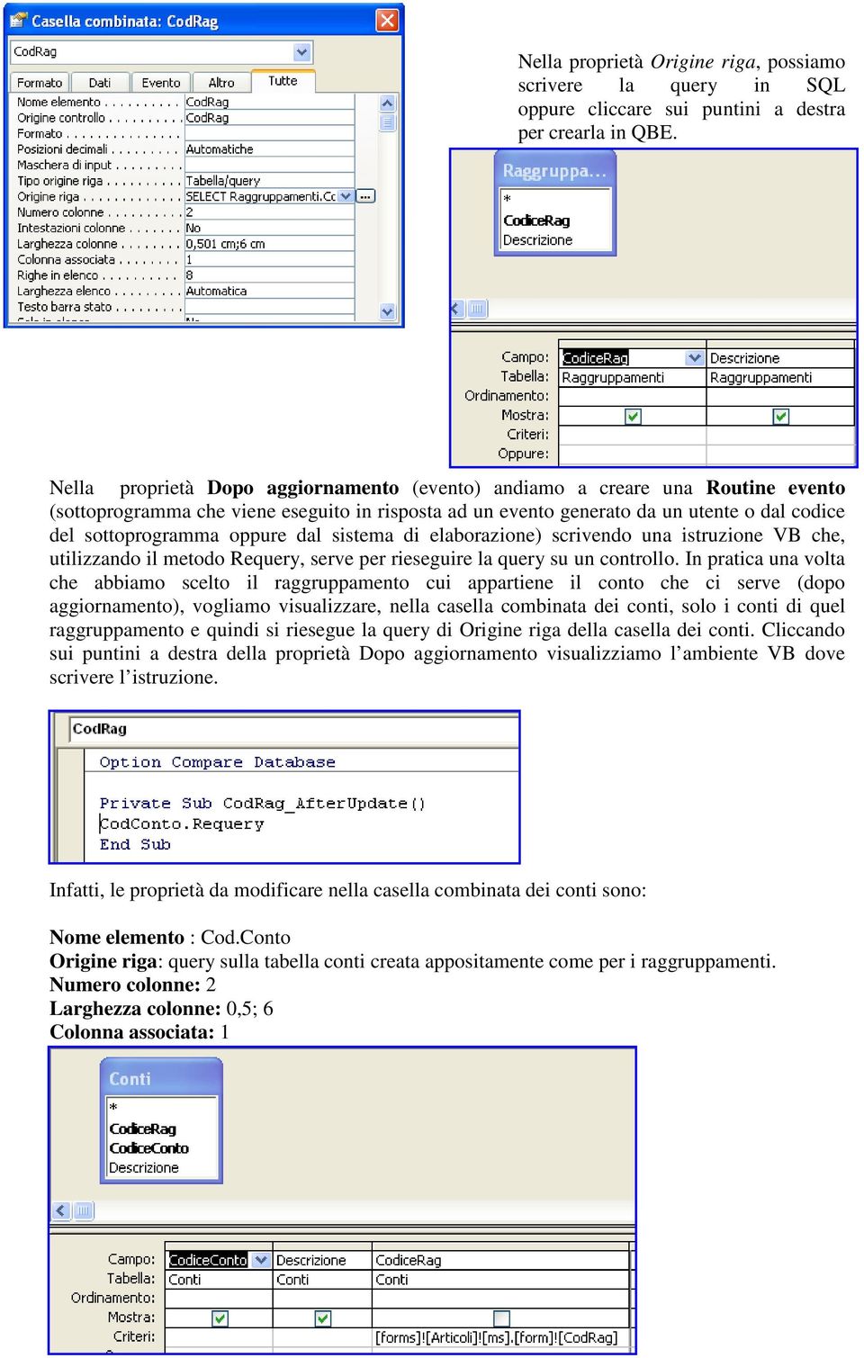 oppure dal sistema di elaborazione) scrivendo una istruzione VB che, utilizzando il metodo Requery, serve per rieseguire la query su un controllo.