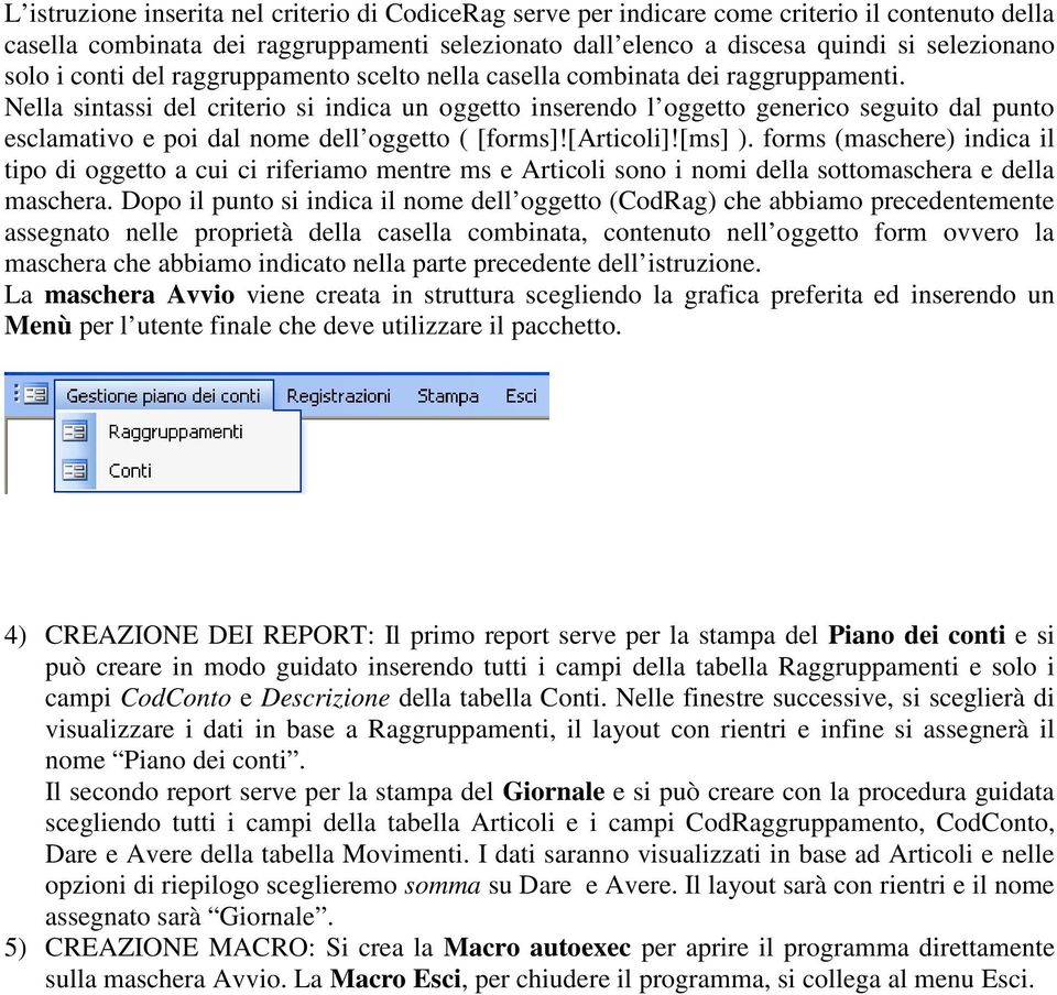 Nella sintassi del criterio si indica un oggetto inserendo l oggetto generico seguito dal punto esclamativo e poi dal nome dell oggetto ( [forms]![articoli]![ms] ).