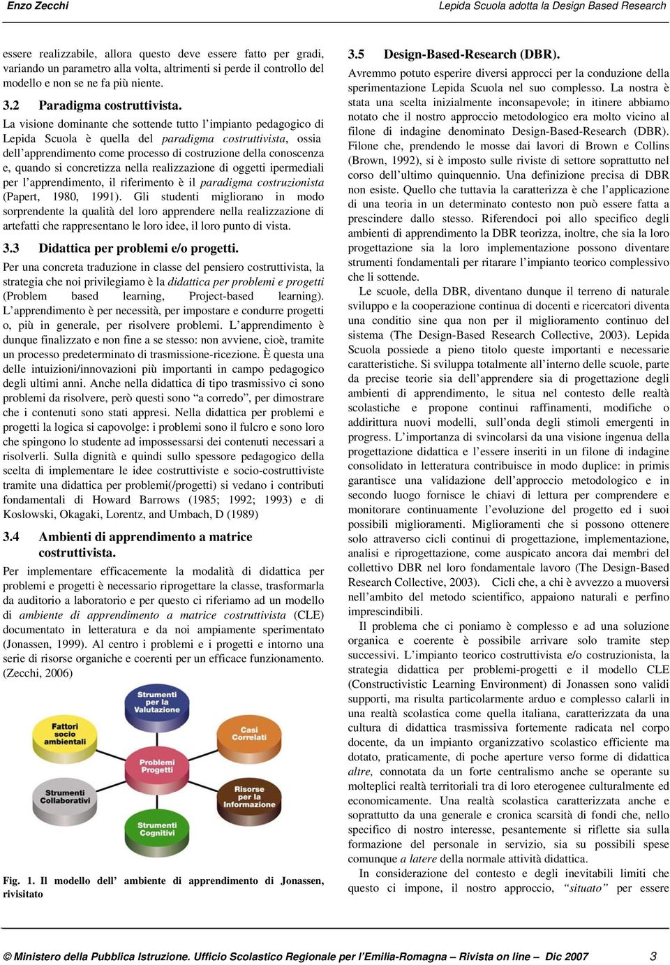 si concretizza nella realizzazione di oggetti ipermediali per l apprendimento, il riferimento è il paradigma costruzionista (Papert, 1980, 1991).