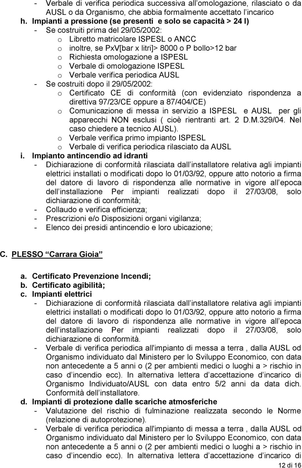 Richiesta omologazione a ISPESL o Verbale di omologazione ISPESL o Verbale verifica periodica AUSL - Se costruiti dopo il 29/05/2002: o Certificato CE di conformità (con evidenziato rispondenza a