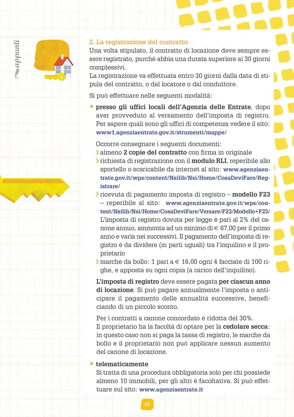 Si può effettuare nelle seguenti modalità: presso gli uffici locali dell Agenzia delle Entrate, dopo aver provveduto al versamento dell imposta di registro.