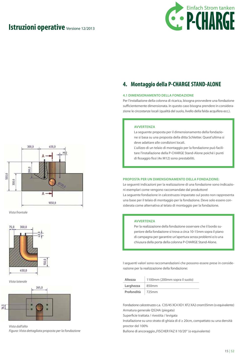 Avvertenza La seguente proposta per il dimensionamento della fondazione si basa su una proposta della ditta Schletter. Quest'ultima si deve adattare alle condizioni locali.