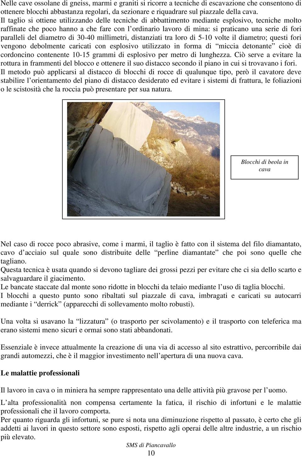 paralleli del diametro di 30-40 millimetri, distanziati tra loro di 5-10 volte il diametro; questi fori vengono debolmente caricati con esplosivo utilizzato in forma di miccia detonante cioè di