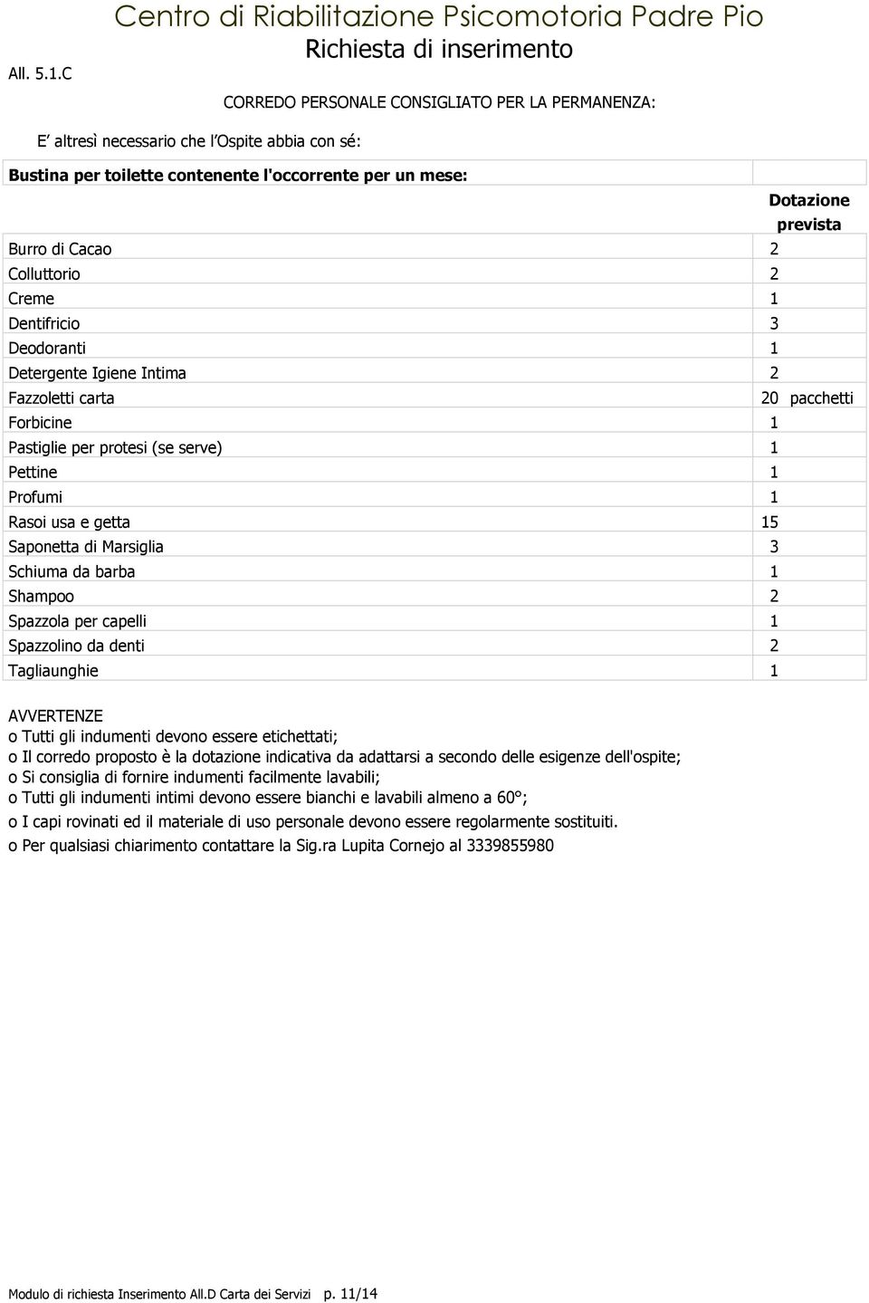 mese: Dotazione prevista Burro di Cacao 2 Colluttorio 2 Creme 1 Dentifricio 3 Deodoranti 1 Detergente Igiene Intima 2 Fazzoletti carta 20 pacchetti Forbicine 1 Pastiglie per protesi (se serve) 1