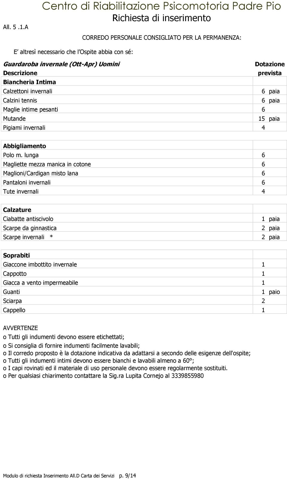 Descrizione prevista Biancheria Intima Calzettoni invernali 6 paia Calzini tennis 6 paia Maglie intime pesanti 6 Mutande 15 paia Pigiami invernali 4 Abbigliamento Polo m.