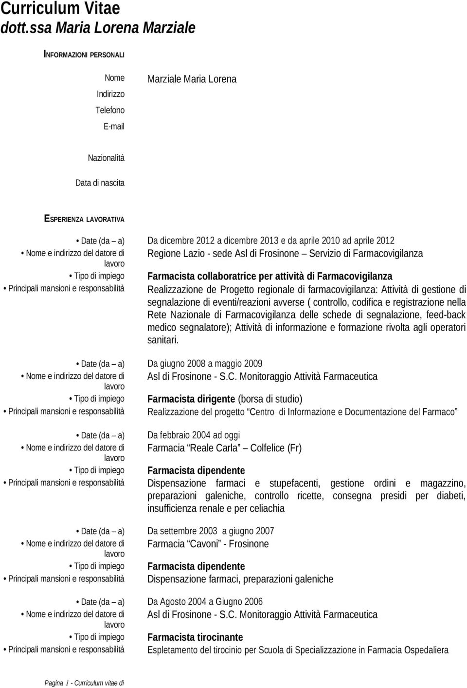 da aprile 2010 ad aprile 2012 Nome e indirizzo del datore di Regione Lazio - sede Asl di Frosinone Servizio di Farmacovigilanza Tipo di impiego Farmacista collaboratrice per attività di