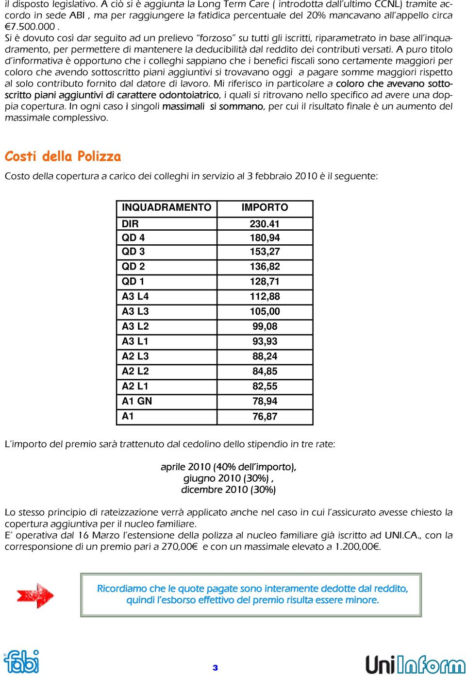 Si è dovuto così dar seguito ad un prelievo forzoso su tutti gli iscritti, riparametrato in base all inquadramento, per permettere di mantenere la deducibilità dal reddito dei contributi versati.