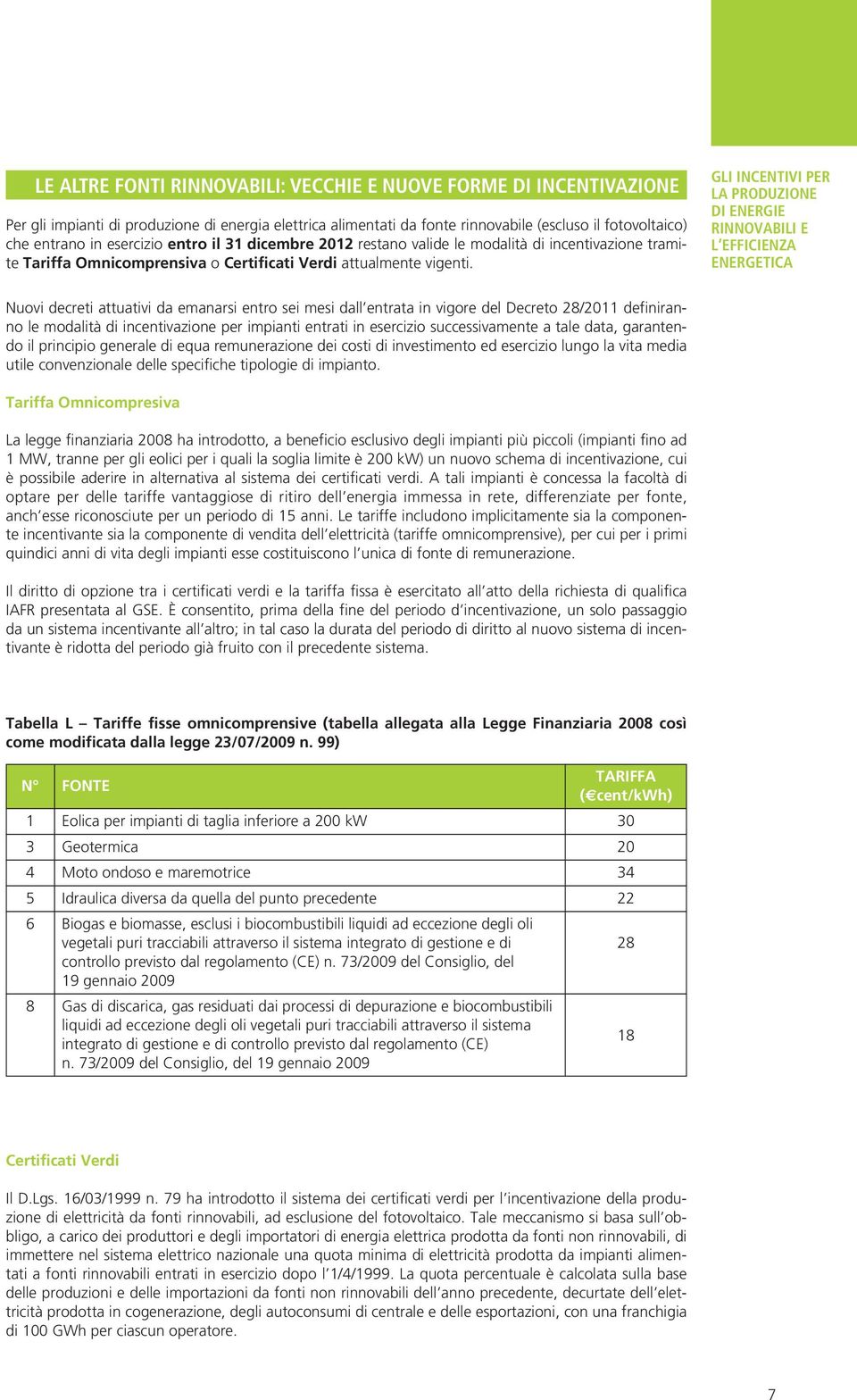 GLI INCENTIVI PER Nuovi decreti attuativi da emanarsi entro sei mesi dall entrata in vigore del Decreto 28/2011 definiranno le modalità di incentivazione per impianti entrati in esercizio