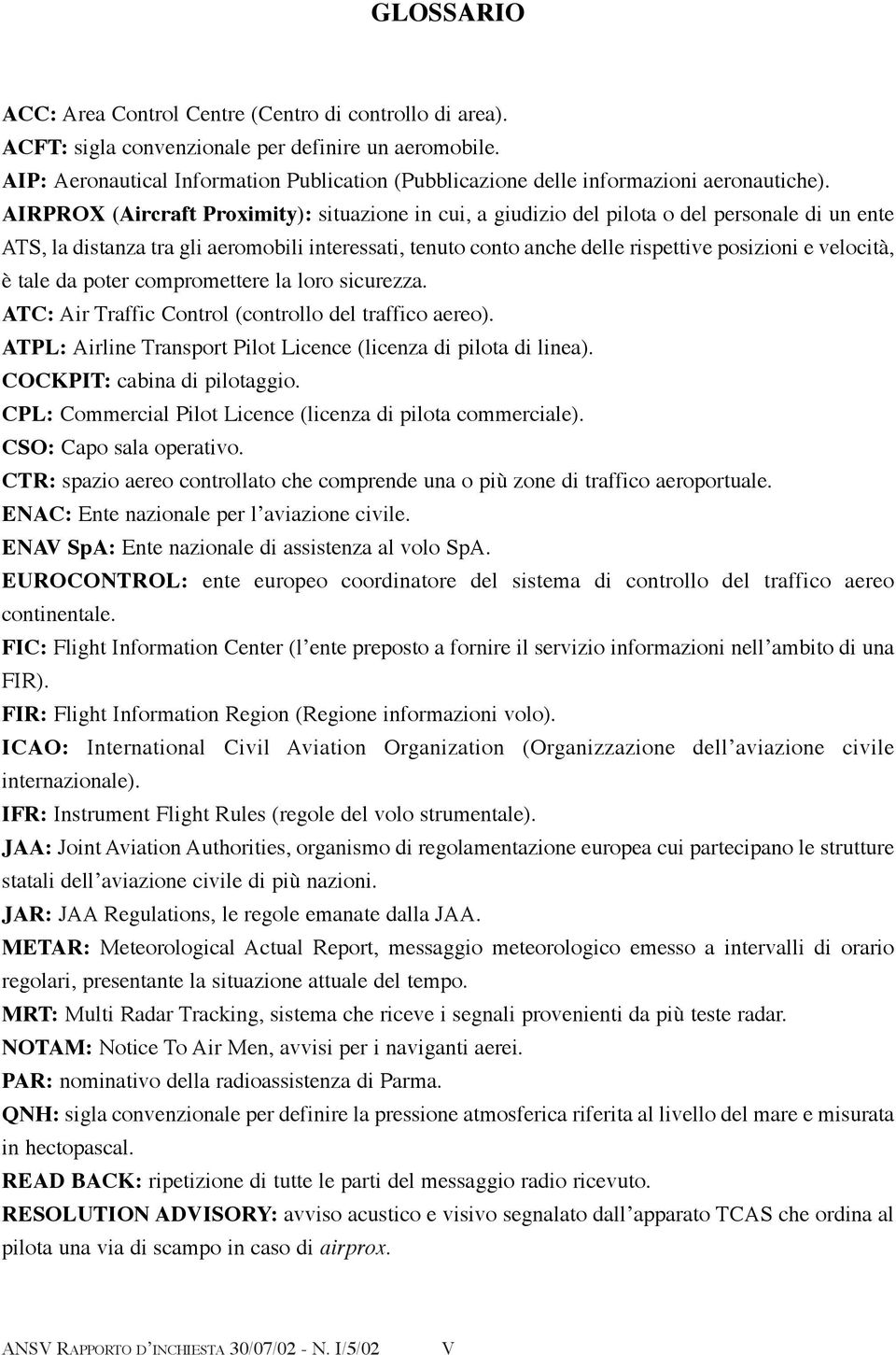 AIRPROX (Aircraft Proximity): situazione in cui, a giudizio del pilota o del personale di un ente ATS, la distanza tra gli aeromobili interessati, tenuto conto anche delle rispettive posizioni e