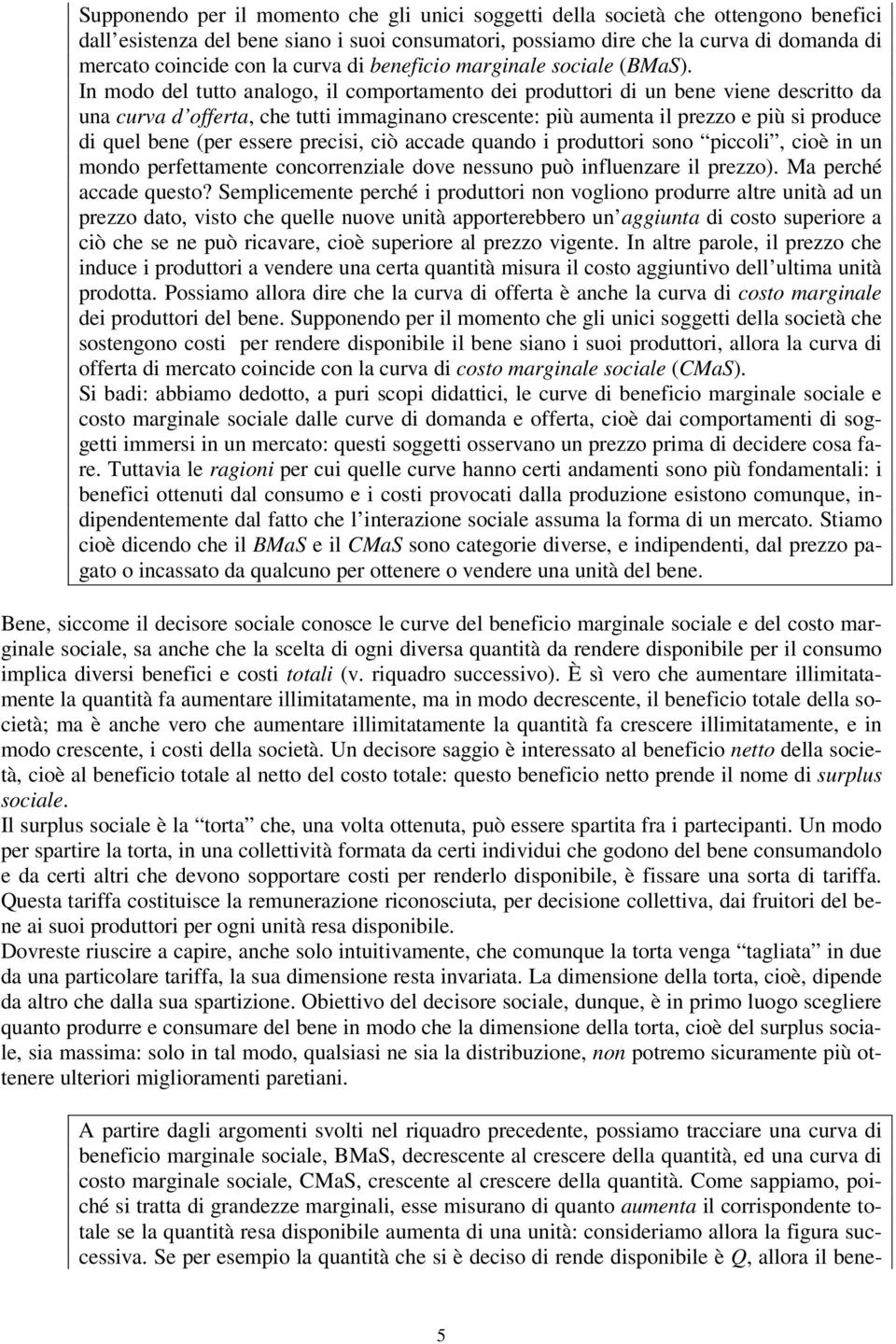 In modo del tutto analogo, il comportamento dei produttori di un bene viene descritto da una curva d offerta, che tutti immaginano crescente: più aumenta il prezzo e più si produce di quel bene (per