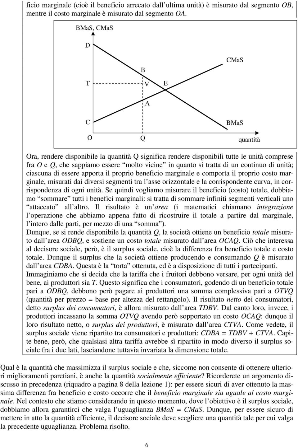 tratta di un continuo di unità; ciascuna di essere apporta il proprio beneficio marginale e comporta il proprio costo marginale, misurati dai diversi segmenti tra l asse orizzontale e la