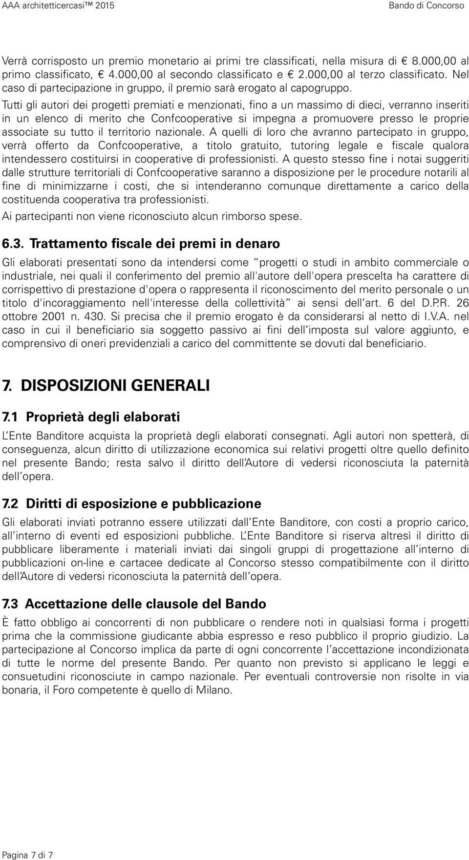 Tutti gli autori dei progetti premiati e menzionati, fino a un massimo di dieci, verranno inseriti in un elenco di merito che Confcooperative si impegna a promuovere presso le proprie associate su