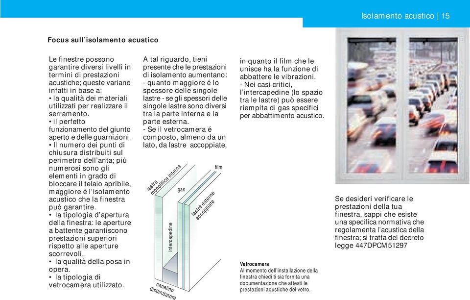 Il numero dei punti di chiusura distribuiti sul perimetro dell anta; più numerosi sono gli elementi in grado di bloccare il telaio apribile, maggiore è l isolamento acustico che la finestra può