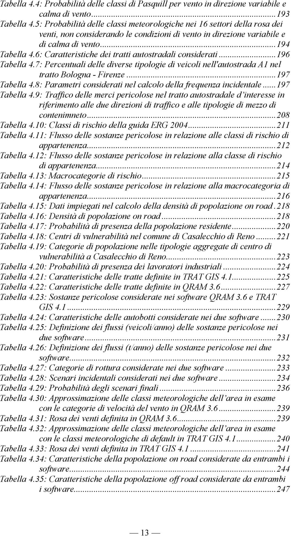 6: Caratteristiche dei tratti autostradali considerati...196 Tabella 4.7: Percentuali delle diverse tipologie di veicoli nell'autostrada A1 nel tratto Bologna - Firenze...197 Tabella 4.