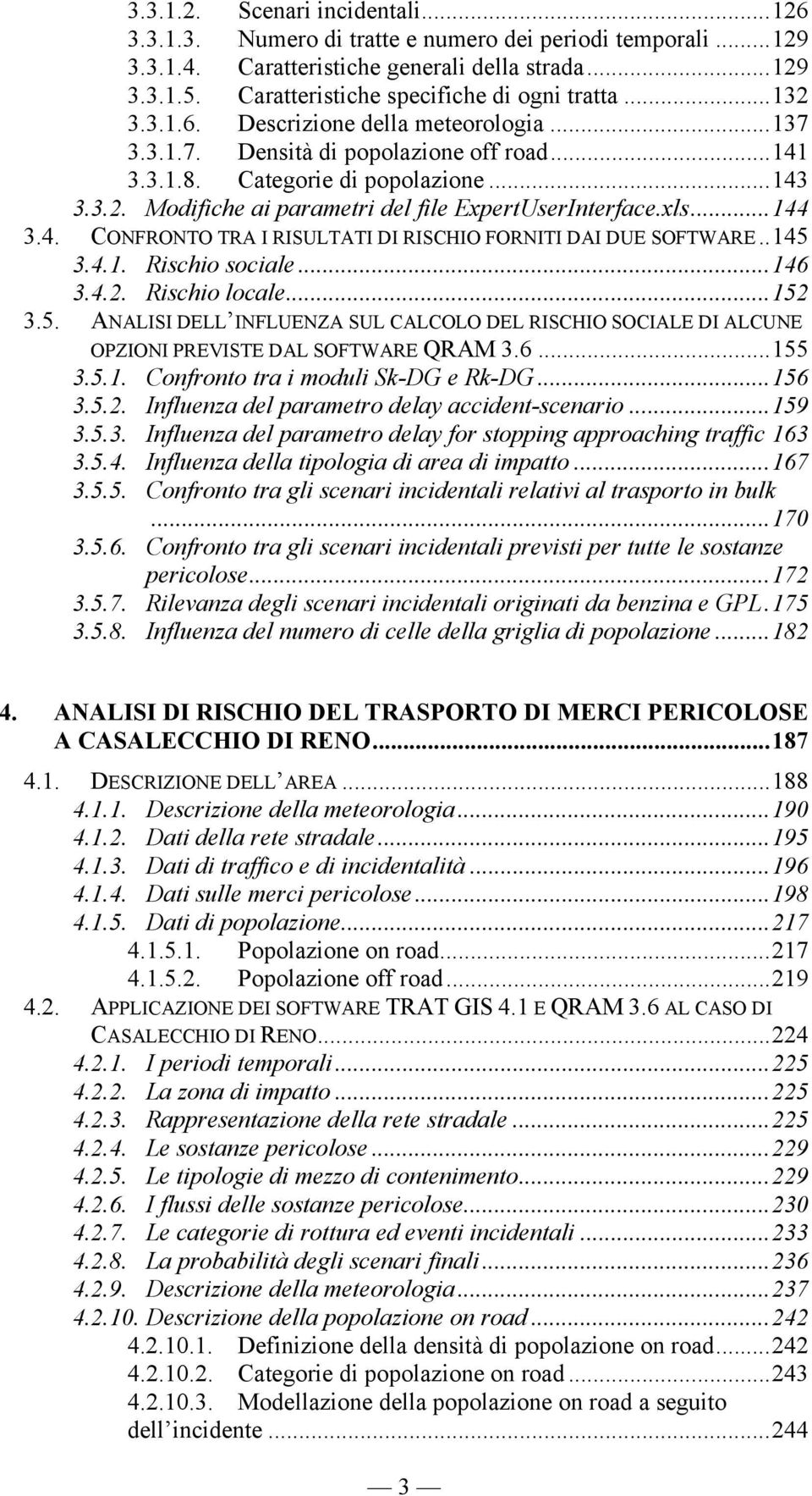 xls...144 3.4. CONFRONTO TRA I RISULTATI DI RISCHIO FORNITI DAI DUE SOFTWARE..145 3.4.1. Rischio sociale...146 3.4.2. Rischio locale...152 3.5. ANALISI DELL INFLUENZA SUL CALCOLO DEL RISCHIO SOCIALE DI ALCUNE OPZIONI PREVISTE DAL SOFTWARE QRAM 3.