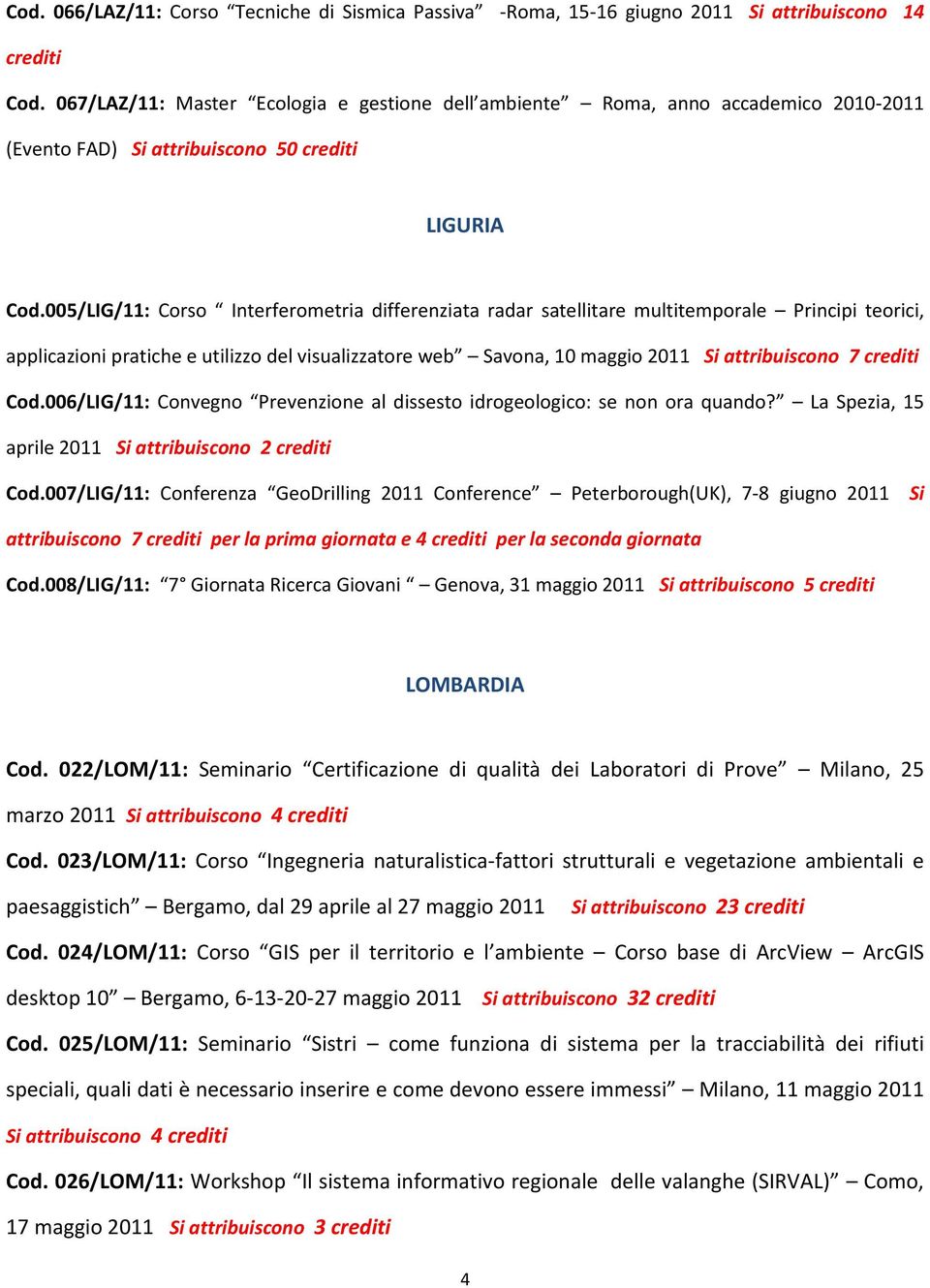 005/LIG/11: Corso Interferometria differenziata radar satellitare multitemporale Principi teorici, applicazioni pratiche e utilizzo del visualizzatore web Savona, 10 maggio 2011 Si attribuiscono 7