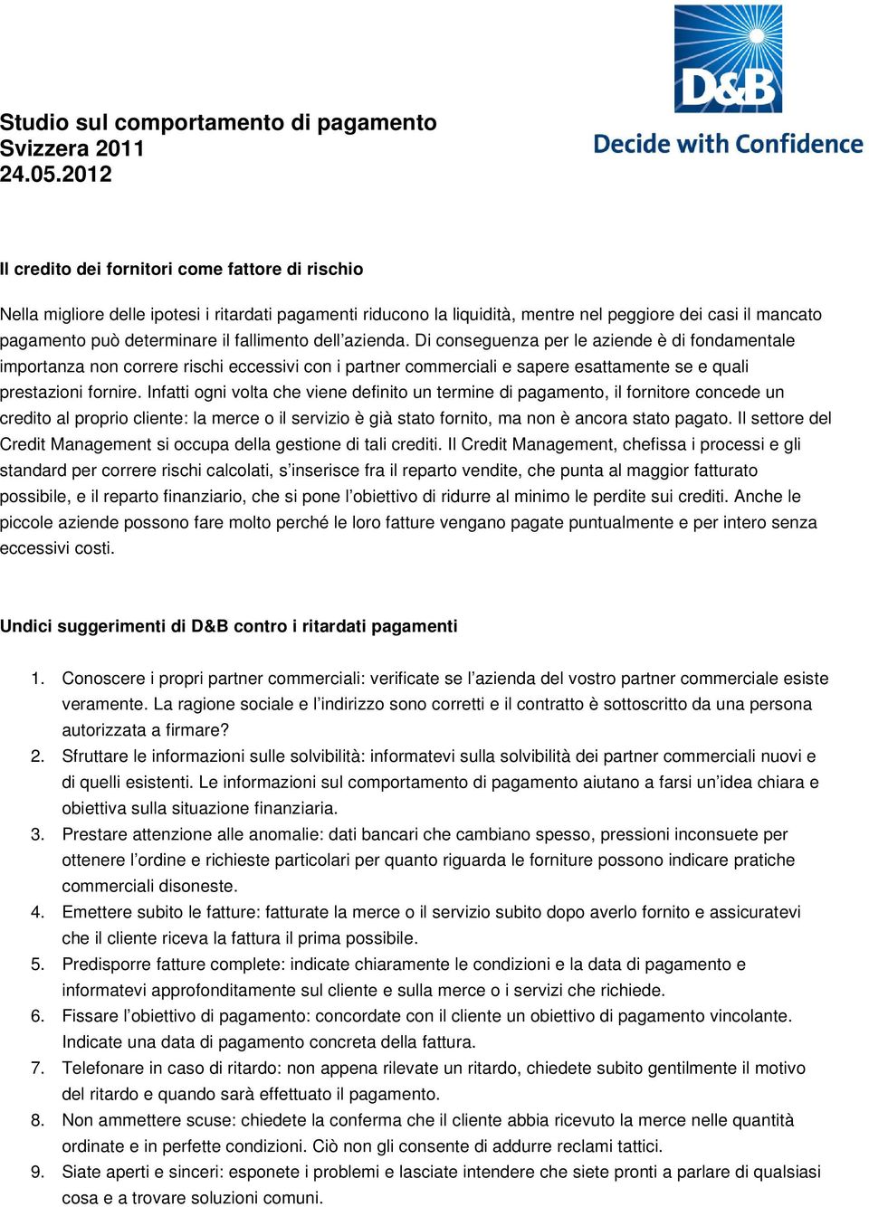 Infatti ogni volta che viene definito un termine di pagamento, il fornitore concede un credito al proprio cliente: la merce o il servizio è già stato fornito, ma non è ancora stato pagato.