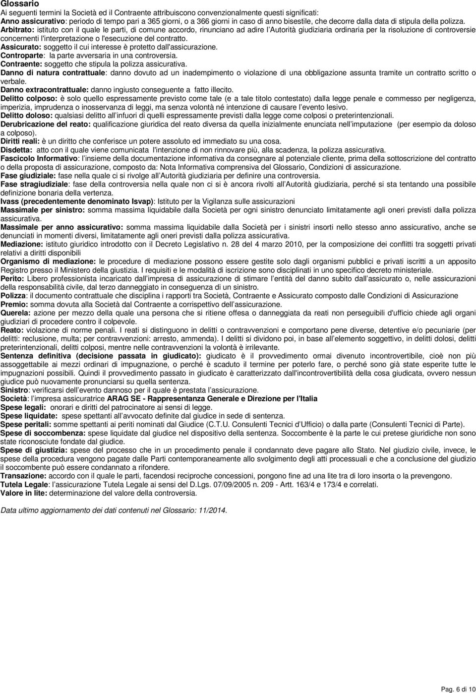 Arbitrato: istituto con il quale le parti, di comune accordo, rinunciano ad adire l Autorità giudiziaria ordinaria per la risoluzione di controversie concernenti l'interpretazione o l'esecuzione del