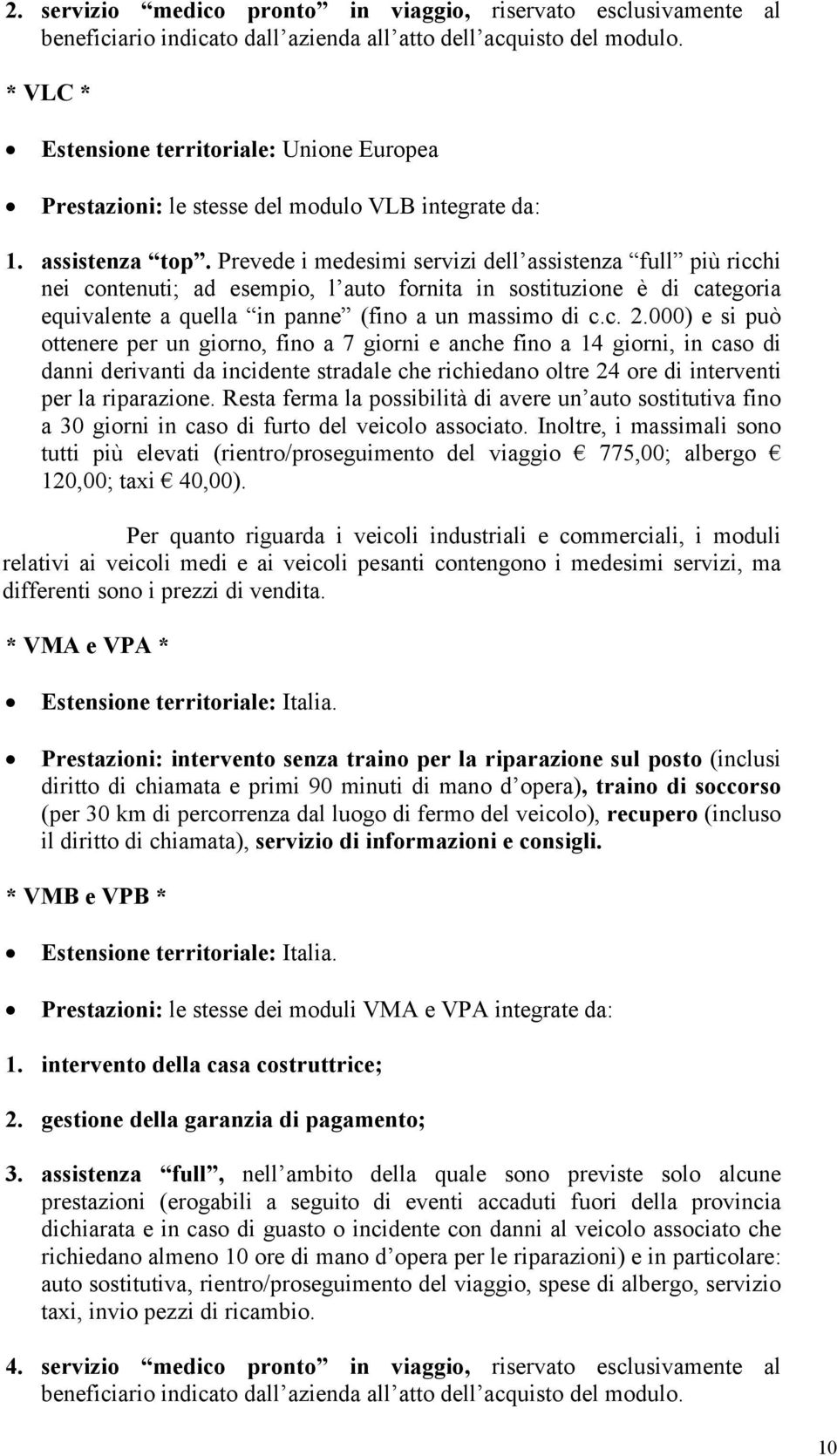 Prevede i medesimi servizi dell assistenza full più ricchi nei contenuti; ad esempio, l auto fornita in sostituzione è di categoria equivalente a quella in panne (fino a un massimo di c.c. 2.