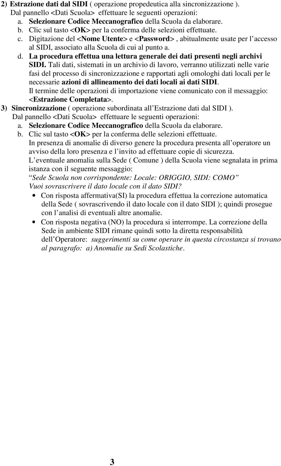 nferma delle selezioni effettuate. c. Digitazione del <Nome Utente> e <Password>, abitualmente usate per l accesso al SIDI, associato alla Scuola di cui al punto a. d. La procedura effettua una lettura generale dei dati presenti negli archivi SIDI.