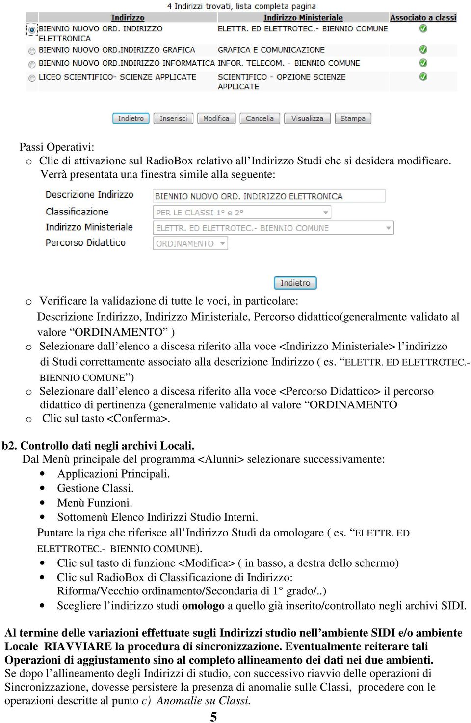 validato al valore ORDINAMENTO ) o Selezionare dall elenco a discesa riferito alla voce <Indirizzo Ministeriale> l indirizzo di Studi correttamente associato alla descrizione Indirizzo ( es. ELETTR.