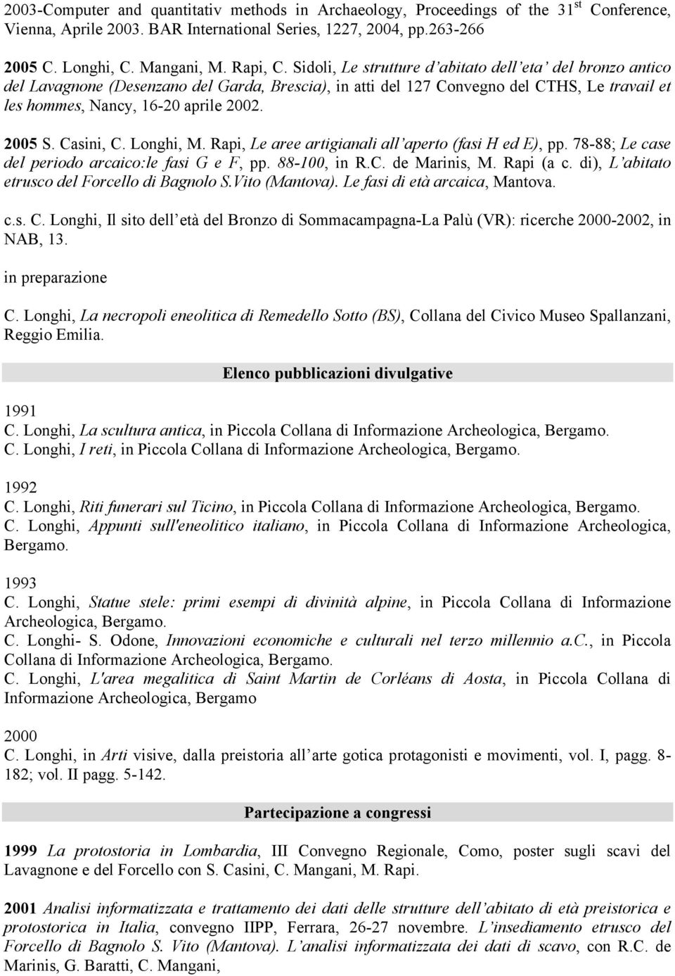Casini, C. Longhi, M. Rapi, Le aree artigianali all aperto (fasi H ed E), pp. 78-88; Le case del periodo arcaico:le fasi G e F, pp. 88-100, in R.C. de Marinis, M. Rapi (a c.