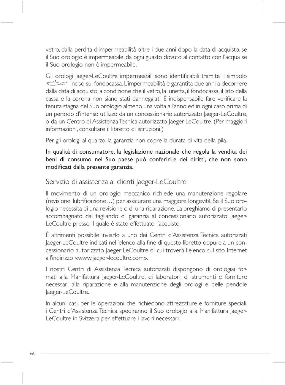 L impermeabilità è garantita due anni a decorrere dalla data di acquisto, a condizione che il vetro, la lunetta, il fondocassa, il lato della cassa e la corona non siano stati danneggiati.