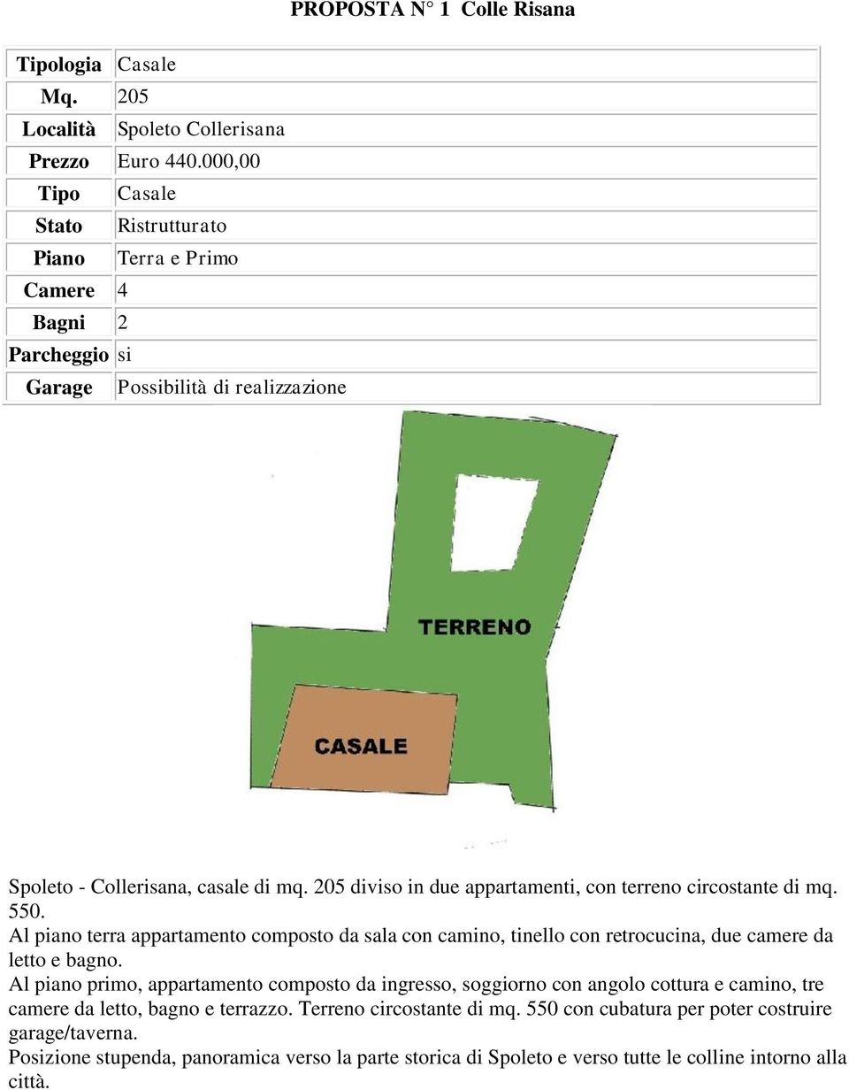 205 diviso in due appartamenti, con terreno circostante di mq. 550. Al piano terra appartamento composto da sala con camino, tinello con retrocucina, due camere da letto e bagno.