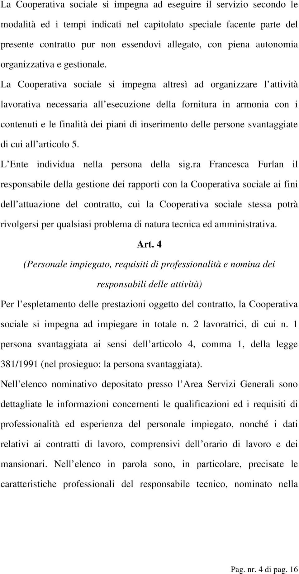 La Cooperativa sociale si impegna altresì ad organizzare l attività lavorativa necessaria all esecuzione della fornitura in armonia con i contenuti e le finalità dei piani di inserimento delle