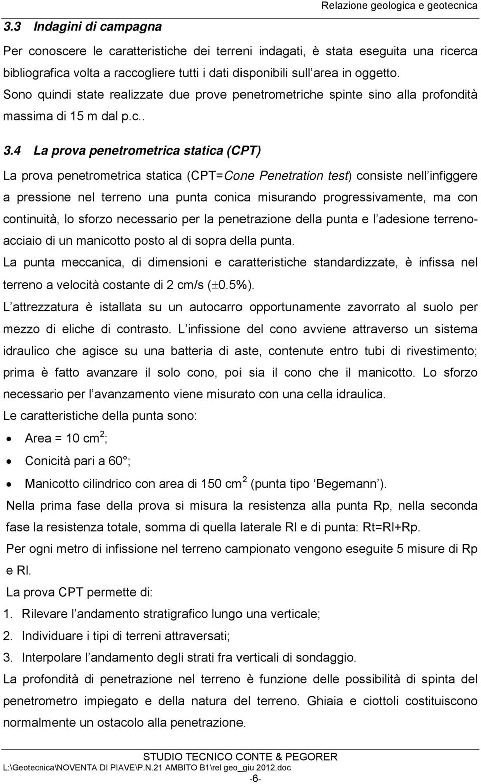 4 La prova penetrometrica statica (CPT) La prova penetrometrica statica (CPT=Cone Penetration test) consiste nell infiggere a pressione nel terreno una punta conica misurando progressivamente, ma con