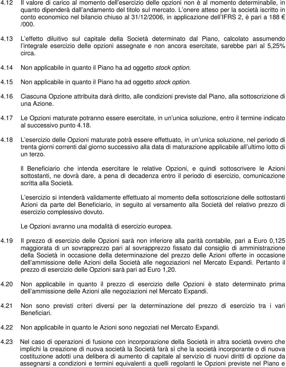 13 L effetto diluitivo sul capitale della Società determinato dal Piano, calcolato assumendo l integrale esercizio delle opzioni assegnate e non ancora esercitate, sarebbe pari al 5,25% circa. 4.