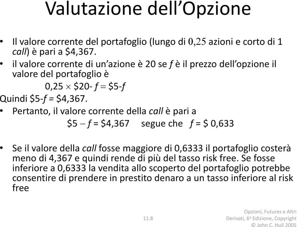 Pertanto, il valore corrente della call è pari a $5 f = $4,367 segue che f = $ 0,633 Se il valore della call fosse maggiore di 0,6333 il portafoglio