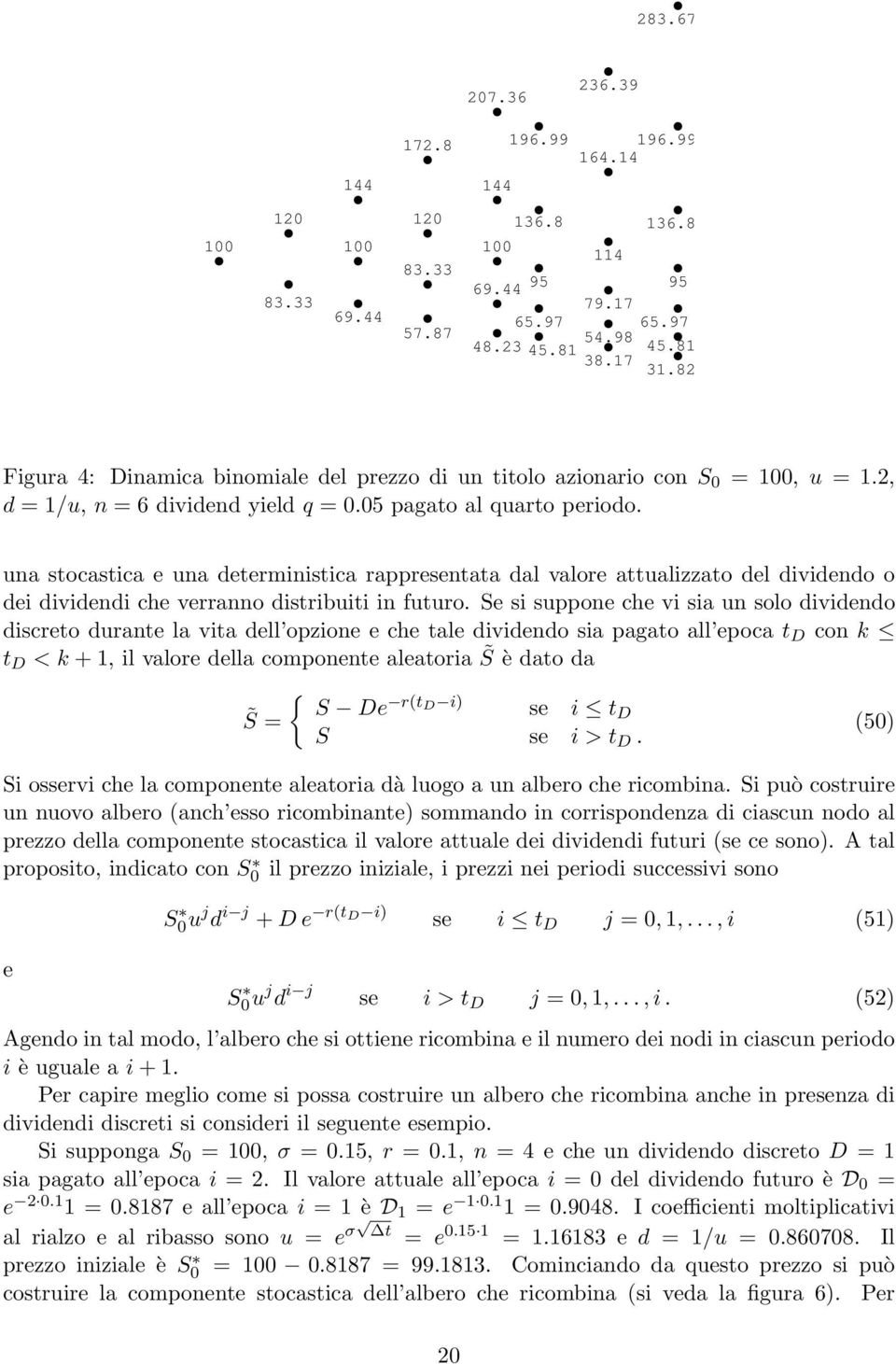 una stocastica e una deterministica rappresentata dal valore attualizzato del dividendo o dei dividendi che verranno distribuiti in futuro.