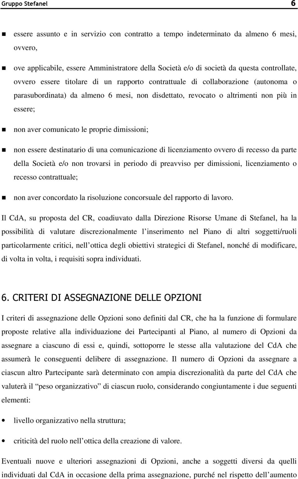 proprie dimissioni; non essere destinatario di una comunicazione di licenziamento ovvero di recesso da parte della Società e/o non trovarsi in periodo di preavviso per dimissioni, licenziamento o