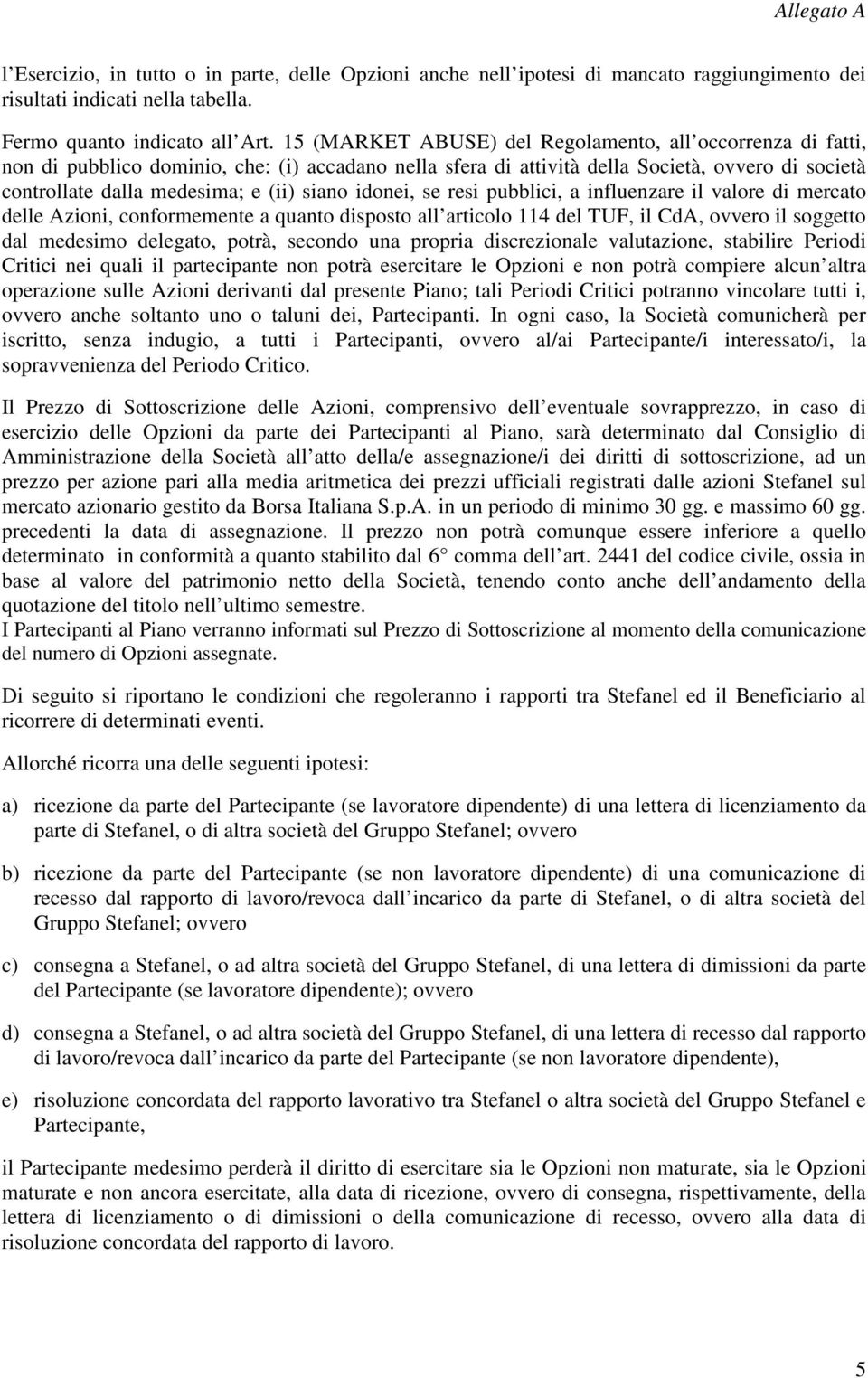 siano idonei, se resi pubblici, a influenzare il valore di mercato delle Azioni, conformemente a quanto disposto all articolo 114 del TUF, il CdA, ovvero il soggetto dal medesimo delegato, potrà,