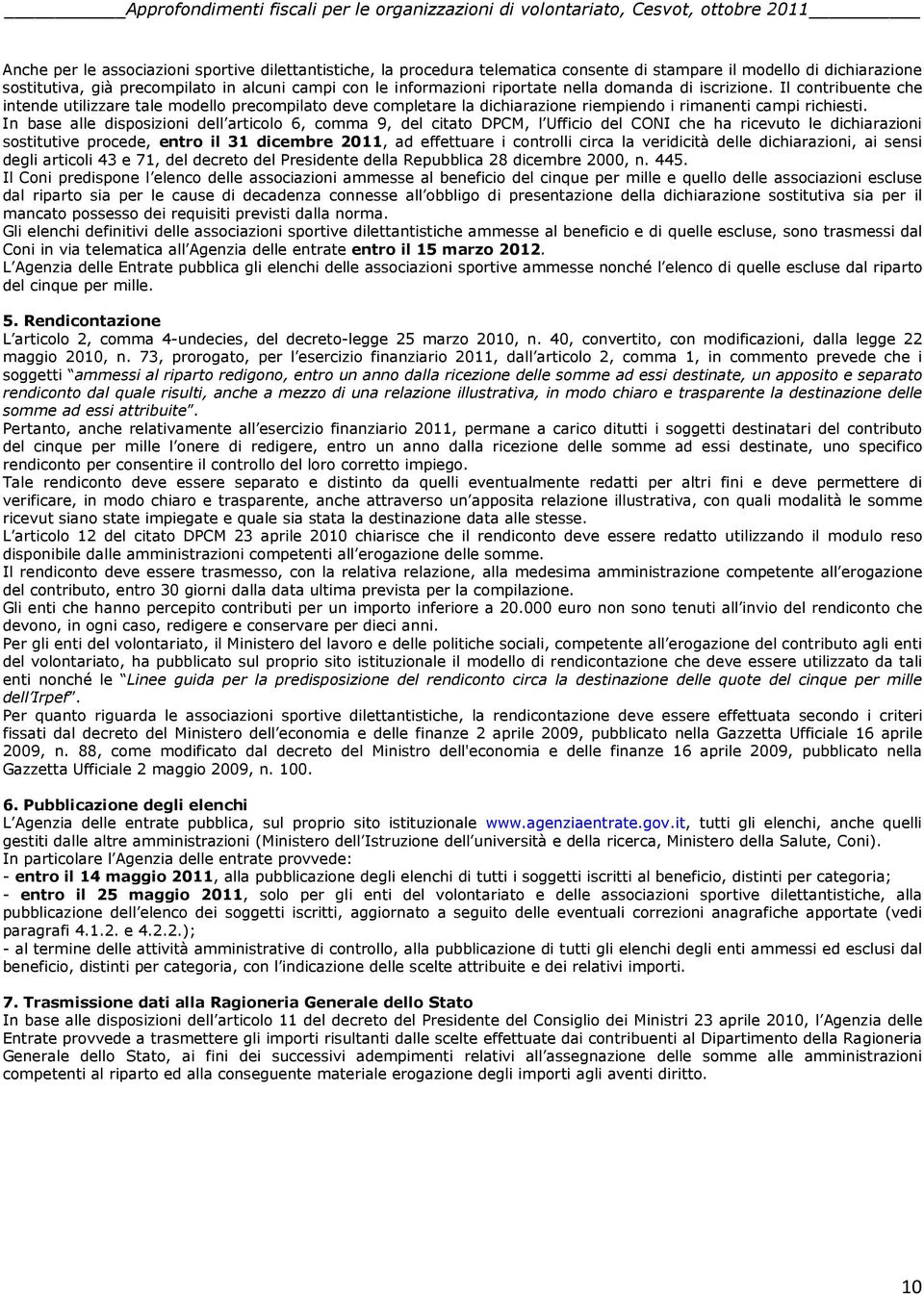 In base alle disposizioni dell articolo 6, comma 9, del citato DPCM, l Ufficio del CONI che ha ricevuto le dichiarazioni sostitutive procede, entro il 31 dicembre 2011, ad effettuare i controlli