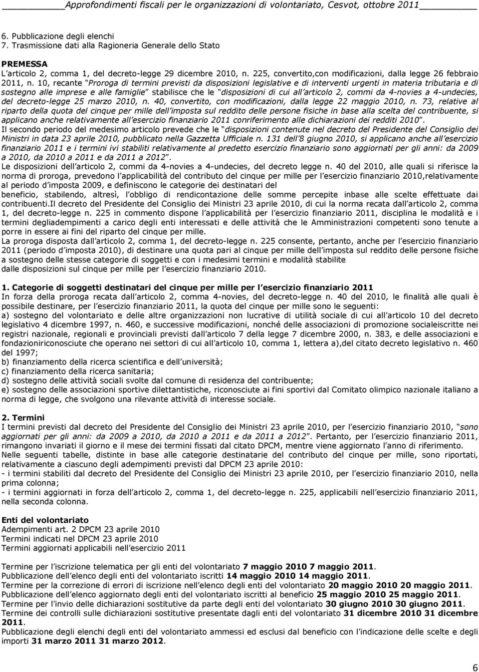 10, recante Proroga di termini previsti da disposizioni legislative e di interventi urgenti in materia tributaria e di sostegno alle imprese e alle famiglie stabilisce che le disposizioni di cui all