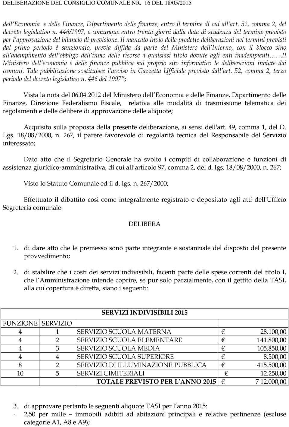 Il mancato invio delle predette deliberazioni nei termini previsti dal primo periodo è sanzionato, previa diffida da parte del Ministero dell Interno, con il blocco sino all adempimento dell obbligo