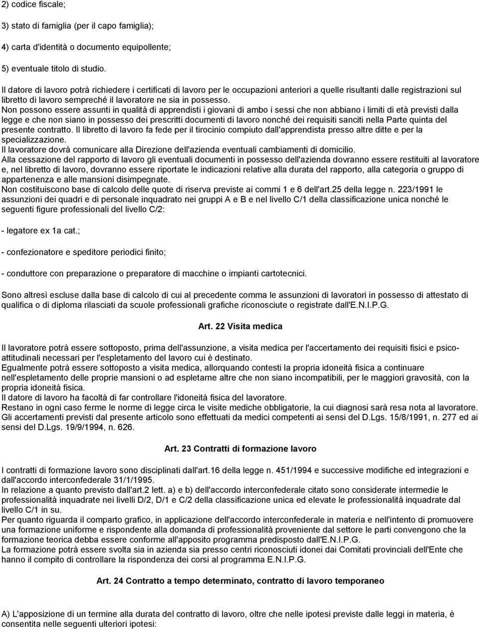 Non possono essere assunti in qualità di apprendisti i giovani di ambo i sessi che non abbiano i limiti di età previsti dalla legge e che non siano in possesso dei prescritti documenti di lavoro