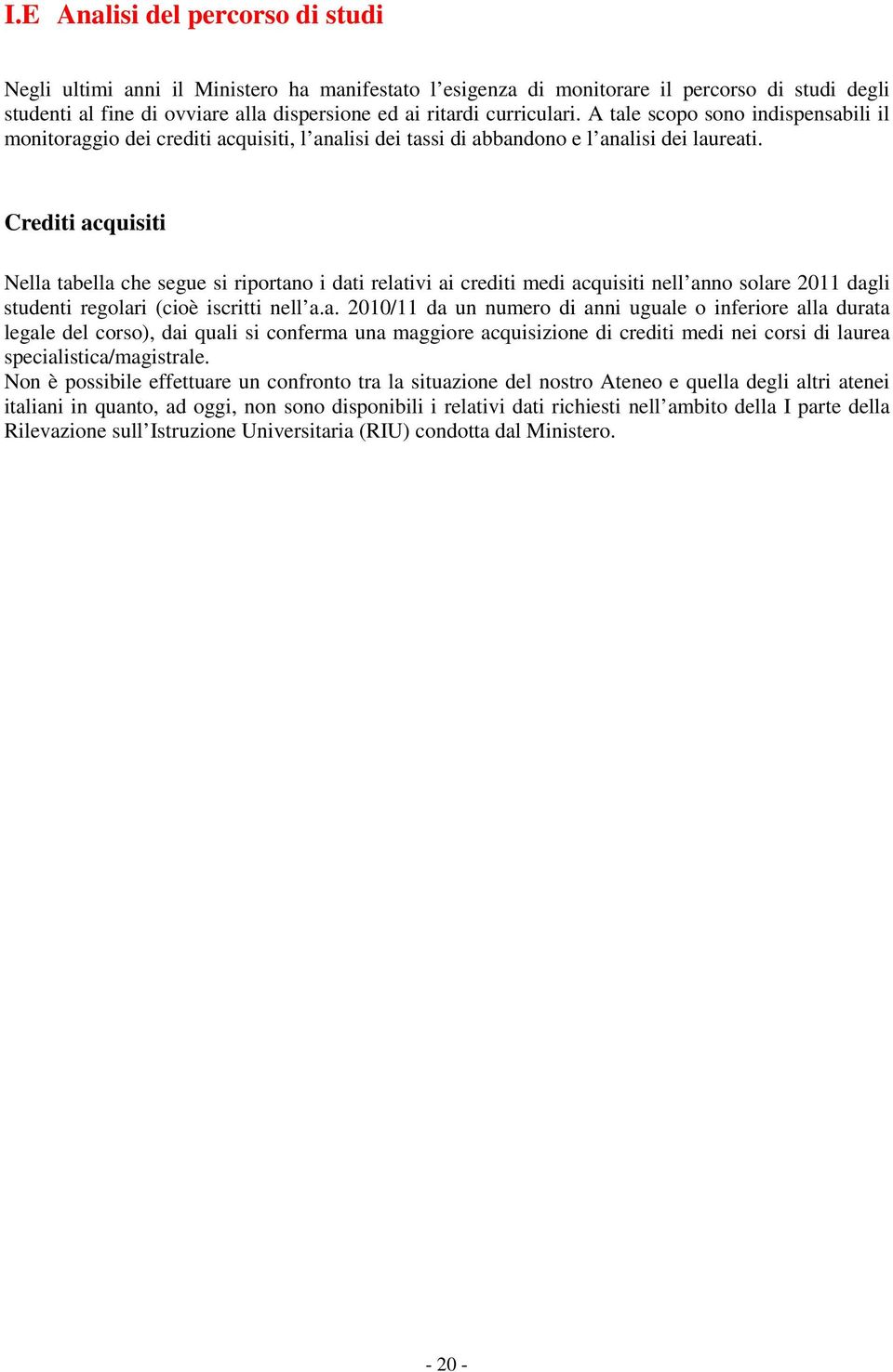 Crediti acquisiti Nella tabella che segue si riportano i dati relativi ai crediti medi acquisiti nell anno solare 2011 dagli studenti regolari (cioè iscritti nell a.a. 2010/11 da un numero di anni uguale o inferiore alla durata legale del corso), dai quali si conferma una maggiore acquisizione di crediti medi nei corsi di laurea specialistica/magistrale.