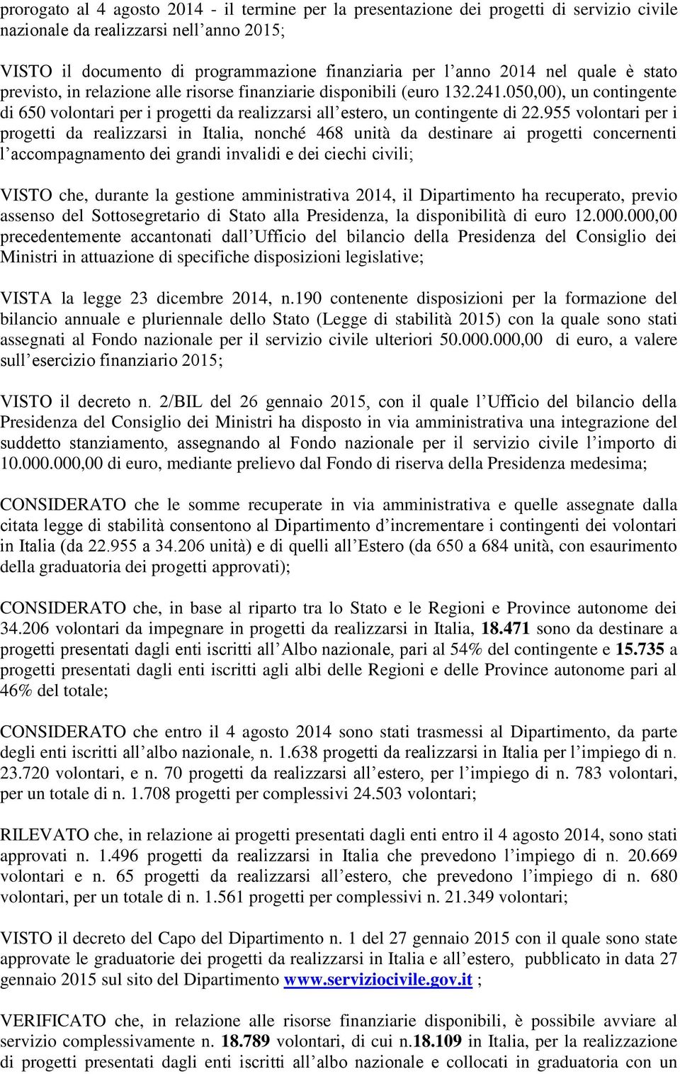 955 volontari per i progetti da realizzarsi in Italia, nonché 468 unità da destinare ai progetti concernenti l accompagnamento dei grandi invalidi e dei ciechi civili; VISTO che, durante la gestione